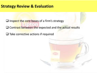  Inspect the core bases of a firm’s strategy
 Contrast between the expected and the actual results
 Take corrective actions if required
Strategy Review & Evaluation
 