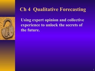 Ch 4 Qualitative Forecasting
Using expert opinion and collective
experience to unlock the secrets of
the future.




                                      1
 