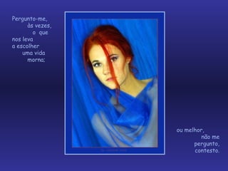 Pergunto-me,  às vezes,  o  que nos leva  a escolher  uma vida  morna;  ou melhor,  não me pergunto, contesto. 