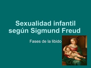 Sexualidad infantil según Sigmund Freud  Fases de la libido 