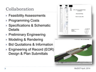 Collaboration
 Feasibility Assessments
 Programming Costs
 Specifications & Schematic
Details
 Preliminary Engineering
 Modeling & Rendering
 Bid Quotations & Information
 Engineering of Record (EOR)
Design & Plan Submittals
MoDOT April, 2014
 