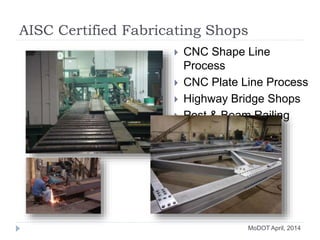 AISC Certified Fabricating Shops
 CNC Shape Line
Process
 CNC Plate Line Process
 Highway Bridge Shops
 Post & Beam Railing
Shop
MoDOT April, 2014
 