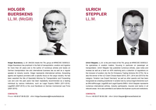 Ulrich Steppler, LL.M. is the joint head of the TAL group at ARNECKE SIEBOLD.
He specializes in aviation matters, focusing in particular on passenger air
transportation. Ulrich Steppler has published numerous articles, case notes and
reviews as well as a book on IATA interlining and a collection of regulations on
the inclusion of aviation into the EU Emissions Trading Scheme (EU ETS). He is
also the winner of the ILO Client Choice Award 2010, 2011, 2014 and 2015 for the
category “Aviation Law Expert Germany” as well as other awards and has been
recognised as a leading practitioner in aviation law by various legal directories such
as Who’sWhoLegal, Legal500 and Legal Experts EMEA. Ulrich Steppler represents
numerous international airlines, industry participants, insurers and banks in all
relevant areas. He is also admitted to act before the Austrian courts and institutions.
CONTACTS:
Phone +49 69 97 98 85-356 . eMail Ulrich.Steppler@ArneckeSiebold.de
10 11
Holger Buerskens, LL.M. (McGill) heads the TAL group at ARNECKE SIEBOLD.
Holger Buerskens has practiced in the field of transportation, aviation and logistics
for more than 20 years and is the author of numerous articles and books on
German transportation law and international business law as well as a regular
speaker at industry events. Holger represents international airlines, forwarding
agents and logistics providers with a specific focus on the cargo industry. He has
been awarded the title of Specialist Attorney for Transportation and Forwarding
Law and over the past years has been repeatedly recommended as a leading
individual by various institutions, such as Legal Experts EMEA (2011-2015),
Legal500 (2007-2015) or the Juve Handbook on German Commercial Law Firms
(2007-2015).
CONTACTS:
Phone +49 69 97 98 85-220 . eMail Holger.Buerskens@ArneckeSiebold.de
ULRICH
STEPPLER
LL.M.
HOLGER
BUERSKENS
LL.M. (McGill)
 