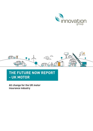 THE FUTURE NOW REPORT
- UK MOTOR
All change for the UK motor
insurance industry
 