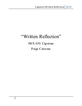 Capstone Written Reflection 2015
1
“Written Reflection”
HCS 430: Capstone
Paige Catizone
 