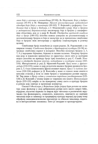 12 2 К њижевпост и језик
лiiKu боје у лексици и ономаст ици (87-90), Љ. Недељков: Бој е у Гшт ро-
нимиј и (91-97) и М, Пиж урица: ПрилоГ реконст рукциј и аут охт оно?
спект ра бој а (боје у зоонимиј и) (89-102). Т. Војновић у реферату: Сим-
болика боје и број а у Библиј и, а Ј. Максимовић у раду: Боје и бројеви
у медицинској т ерминолоГиј и анализирај у бој е и број евс у спсцифич-
ним областима, док се у раду В. Васић: Упот ребна вредност симбола
бој е и броја (148-152) посебна пажља усмерава на ресемантизацију и
десемантизацију бројева и боја и закључује да је прихватање симболике
бој а и број ева знак интеграциј е у одређену социокултурну и ј езичку
ц ел и н у .
Симболици броја посвећено ј е седам радова. Љ. Раденковић у оп-
ширном чланку: Симболика број ева у т радициј ској култ ури (18-36) ие-
тражује симболику парног и непарног. Посебно посматра бројеве 2, 3,
7, 9 у народним бајањима, бајкама и епским песмама. Усвајању бројева
код деце и подсвесно прихватање уз одрастање онога што ј е културни
модел (посебно на примеру броја три) посвећен ј е рад С. Савић: Усва-
ј ање и упот реба број ева: ј езичке, коГнит ивне it култ урне основе (103-
119). Интересантан ј е рад Д. Мршевић-Радовић: Број више у фразео-
лоГиј и (110-119) у коме седају резултати анализе бројних вредности бро-
ј ева 2, 3, 4 као компонената фразеолошког израза. Број 1 и њеГова зна-
чења (120-124) реферат ј е Д. К алезића у коме се износе неки општи и
начелни ставови ,у вези са овим број ем у традицијама разних народа.
М . Тир пише о Броју седам у словачким народним умот воринама (125-
128) а Д. К оковић у чланку којим се завршава ова књига: Цивилизациј а
број а (153-155) осврће се на нумеричку слику света и културу бројева
и рачуна коју емитује и производи компјутер.
Свеска 8 Фолклора у Војводини (која узгред буди речено не испи-
тује само фолклор у овој србијанскној региј и него много шире) биће,
верујемо, изузетно корисна за широк круг читалаца и различитих сар у-
чњака (од фолклориста, социолога, психолога, лингвиста до лаичких
читалаца који се занимају за традицијску културу народа) јер једну тему
обрађену вишедимензионално презентује са обиљем чињеница, подата-
ка и интересантних запажања. Зато је свесрдно и препоручујемо.
 