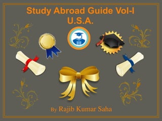 your name
Study Abroad Guide Vol-I 
U.S.A.
By Rajib Kumar Saha
 