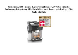 Siemens EQ.500 integral Kaffeevollautomat TQ507D03, einfache
Bedienung, integrierter MilchbehÃ¤lter, zwei Tassen gleichzeitig, 1.500
Watt, edelstahl
 