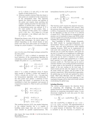 M. Hammoudeh et al.                                                                               A map generation service for WSNs



      as Cp = {Di |di ≤ r} and n(Cp ) is the total                     interpolation function f2 (P ) is given by:
      number of data points in Cp .                                                    
   2. Arbitrary number criterion: Only the closest n                                   
                                                                                              (si )2 zi
                                                                                       
      data points are considered in the computation                                     D ∈C
                                                                                        i
                                                                                                         if di = 0 ∀Di
      of any interpolated value. This approach                               f2 (P ) =          (si )2                             (4)
      ignores the relative location and spacing of                                     
                                                                                        D ∈C
                                                                                        i
                                                                                       
      the points and requires deep searching and                                       
                                                                                       
                                                                                         zi               if di = 0
      complex ranking procedure for data points. In
      addition, it assumes that a single number, n,                    The function f2 (P ) requires less physical resources,
      of interpolating points was optimal. If N is                     in terms of both computation and memory, than
      the total number of data points, then, a                         the previous functions. The running-time is reduced
                                          n
      new collection of data points, CP , is deﬁned                    to O(CP ). Consequently, the amount of memory used
           n
      as CP = {Di1 , Di2 ..., Din } where (n ≤ N ) and                 by the algorithm on data set of size N is reduced
      the subscripts ij are deﬁned such that 0 ≤                       to inputs of CP . This reduction in computation and
      di1 ≤ di2 ≤ ... ≤ diN .                                          memory cost is invaluable in large scale WSNs which
Shepard has chosen a mix of the two criteria, which                    must be capable of in-network processing at all levels,
combined their advantages. An initial radius r is                      including the application level.
deﬁned depending on the overall density of data                           Since topologies in WSNs changes frequently,
points such that seven data points are included on                     the MGS should be topology-independent and
average in a circle of radius r. r is written as follows:              decentralised. That is, each node or subsystem, e.g.
                                                                       cluster, uses only local information when making
                              7A                                       mapping decisions. MGS can be implemented on
                         πr2 =                    (2)
                              N                                        each node with varying the size of the support set
were A is the area of the largest polygon enclosed by                  and the way it is used. For instance, each node can
the data points.                                                       use the Cp to build a set of neighbours to collaborate
A function si = s(di ) is deﬁned to guarantee the                      with in building a local map for their vicinity. This
local behaviour of the interpolating algorithm by                      local map can be used to respond to user quires,
calculating a surface model for any d ≤ r, and which                   to update the global map maintained at a cluster
weights the points at r ≤ r more heavily:                              head (partial) or a sink (global), used as a local
                            3
                                                                       accuracy model, etc. The local map can be used to
                                                                       calculate whether a new reading should be forwarded
              
              1/d                   if 0 < d ≤ r
                                                3
                                                                       to upper nodes in the hierarchy by calculating the
              
        s(d) = 4r2 ( r − 1)2
                27   d
                                     if r < d ≤ r            (3)
                                        3                             impact of the new reading on the local map. At
               0                     if r < d
              
                                                                       cluster heads and the sink, the support set contains
                                                                       all nodes within the cluster and all nodes in the
where r is a radius of inﬂuence about P chosen                         network respectively. With hierarchical approaches,
large enough to include n points and deﬁned as                         the global map can be built and updated by cluster
     n
                       / n
r (Cp ) = min{dij |Dij ∈ CP } = din+1 . In order that                  heads. MGS deals eﬃciently with the addition or
the interpolation algorithm works realistically, if                    deletion of nodes due to the local mapping, i.e. any
the data points were girded, a minimum of four                         topological changes will be dealt with locally without
data points was chosen. A maximum of ten was                           recalculating the global map.
established to limit the complexity and amount of
computation required [1]. Thus Cp and rp are deﬁned                    Including Direction
as follow:                                                             The current method ignores the direction factor
                
                    4                                                  in computing the weightings. To make the
                Cp     if 0 ≤ n(Cp ) ≤ 4
                                                                      method intuitively reasonable, Shepard included the
           Cp = Cp      if 4 < n(Cp ) ≤ 10                             direction in computing interpolated values. A new
                 10
                  Cp    if 10 < n(Cp )
                
                                                                       directional weighting for each data point Di close
                                                                       to P is deﬁned by:
and           
                   4
              r (Cp )
                             if n(Cp ) ≤ 4                                  ti =           sj [1 − cos(Di P Dj )]/           sj   (5)
          rp = r              if 4 < n(Cp ) ≤ 10                                    Dj ∈C                             Dj ∈C
                  10
               r (Cp )        if 10 < n(Cp )
              
                                                                       were the cos(Di P Dj ) is deﬁned as: [(x − xi )(x −
The resulting function f2 (P ), has similar behaviour                  xj ) + (y − yi )(y − yj )]/di dj . The appropriateness of
to the original function but it is capable of                          the cosine function and computation ease makes
handling much larger data sets and it is much                          it a good measure of direction. The function sj
more suitable for parallel implementations. The                        is included in the new function to preserve the


Wirel. Commun. Mob. Comput. 2010; 00:1–17   © 2010 John Wiley & Sons, Ltd.                                                          5
DOI: 10.1002/wcm
Prepared using wcmauth.cls
 