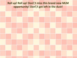 Roll up! Roll up! Don't miss this brand new MLM
     opportunity! Don't get left in the dust!
 