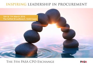 10th & 11th March 2016
The Sofitel Broadbeach, Gold Coast
inspiring leadership in procurement
The 5th PASA CPO Exchange
 