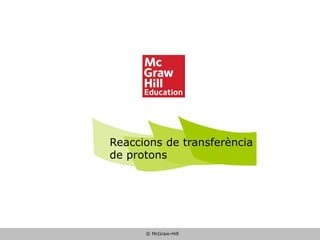 © McGraw-Hill
Reaccions de transferència
de protons
© McGraw-Hill
 