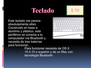 Este teclado me parece absolutamente alíen. Construido en base a aluminio y plástico, este periférico se conecta a tu computador vía Bluetooth y necesita de tres baterías para funcionar,. Para funcionar necesita de OS X 10.4.10 o superior y de un Mac con tecnología Bluetooth.  $ 79 