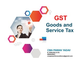 Goods and
Service Tax
CMA PAWAN YADAV
R. RANJAN & CO.
8969229927
cmapawanforexcellence@gmail.com
GST
 