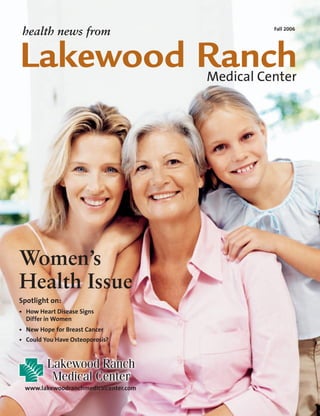 health news from
Medical Center
Fall 2006
www.lakewoodranchmedicalcenter.com
Lakewood Ranch
Spotlight on:
•	How Heart Disease Signs
Differ in Women
•	New Hope for Breast Cancer
•	Could You Have Osteoporosis?
Women’s
Health Issue
 