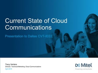 Current State of Cloud
Communications
Presentation to Dallas CVT-IEEE
Tracy Venters
Director, Technical Marketing, Cloud Communications
April 2015
 