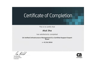 
     
 
This is to certify that
Atul Jha
has satisfactorily completed
CA Unified Infrastructure Management 8.x Certified Support Expert
Exam
on 9/24/2016
 
 