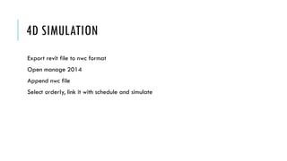 4D SIMULATION
Export revit file to nwc format
Open manage 2014
Append nwc file
Select orderly, link it with schedule and simulate
 