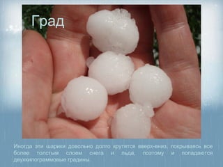 Град




Иногда эти шарики довольно долго крутятся вверх-вниз, покрываясь все
более толстым слоем снега и льда, поэтому и попадаются
двухкилограммовые градины.
 