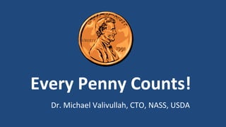 Every Penny Counts!
Dr. Michael Valivullah, CTO, NASS, USDA
 