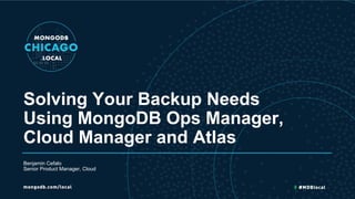 Solving Your Backup Needs
Using MongoDB Ops Manager,
Cloud Manager and Atlas
Benjamin Cefalo
Senior Product Manager, Cloud
 