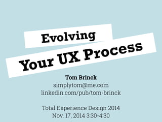 Your UX Process
Tom Brinck
simplytom@me.com
linkedin.com/pub/tom-brinck
Total Experience Design 2014
Nov. 17, 2014 3:30-4:30
Evolving
 
