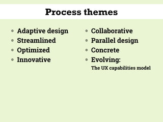 Process themes
◍ Adaptive design
◍ Streamlined
◍ Optimized
◍ Innovative
◍ Collaborative
◍ Parallel design
◍ Concrete
◍ Evolving: 
The UX capabilities model
 