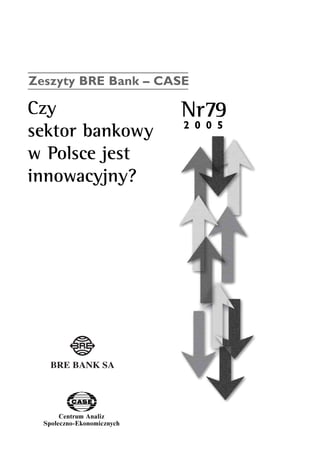 Zeszyty BRE Bank – CASE 
Czy Nr79 
sektor bankowy 
w Polsce jest 
innowacyjny? 
Centrum Analiz 
SpoΠeczno-Ekonomicznych 
2 0 0 5 
www.case.com.pl 
 