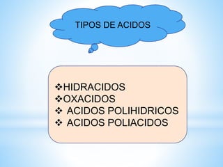 TIPOS DE ACIDOS
HIDRACIDOS
OXACIDOS
 ACIDOS POLIHIDRICOS
 ACIDOS POLIACIDOS
 