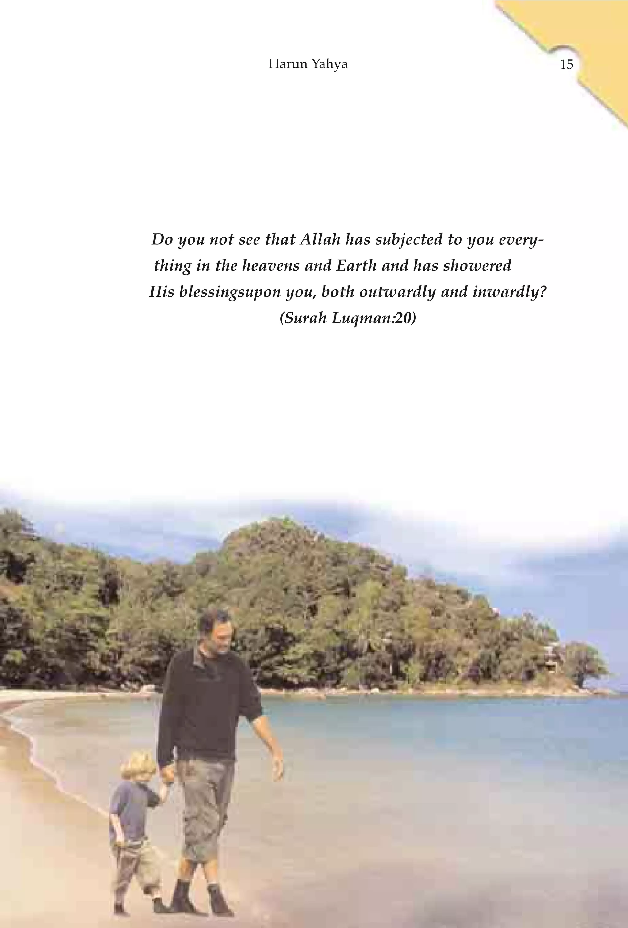 Harun Yahya                              15




Do you not see that Allah has subjected to you every-
thing in the heavens and Earth and has showered
His blessingsupon you, both outwardly and inwardly?
                 (Surah Luqman:20)
 