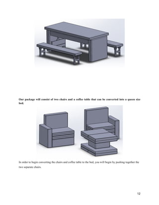 12
Our package will consist of two chairs and a coffee table that can be converted into a queen size
bed.
In order to begin converting the chairs and coffee table to the bed, you will begin by pushing together the
two separate chairs.
 