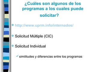 ¿Cuáles son algunos de los
programas a los cuales puede
solicitar?
 http://www.uprm.info/internados/
 Solicitud Múltiple (CIC)
 Solicitud Individual
similitudes y diferencias entre los programas
 