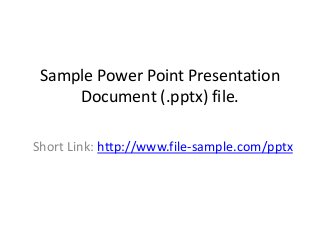 Sample Power Point Presentation
Document (.pptx) file.
Short Link: http://www.file-sample.com/pptx
 