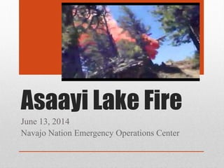 Asaayi Lake Fire
June 13, 2014
Navajo Nation Emergency Operations Center
 