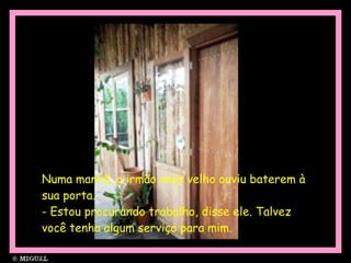 Numa manhã, o irmão mais velho ouviu baterem à sua porta. - Estou procurando trabalho, disse ele. Talvez você tenha algum serviço para mim. 