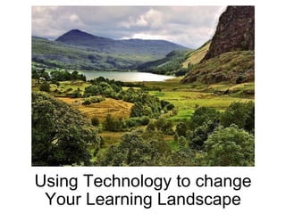 Using Technology to change Your Learning Landscape 