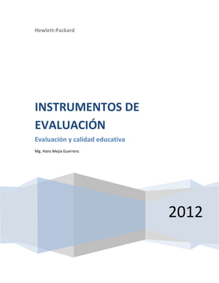 Hewlett-Packard
2012
INSTRUMENTOS DE
EVALUACIÓN
Evaluación y calidad educativa
Mg. Hans Mejía Guerrero
 