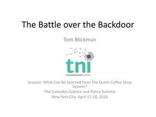 The Battle over the Backdoor
Tom Blickman
Session: What Can Be Learned from The Dutch Coffee Shop
System?
The Cannabis Sci...