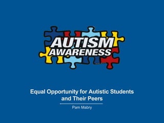 Equal Opportunity for Autistic Students 
and Their Peers 
Pam Mabry 
 