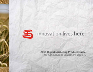 2015 Digital Marketing Product Guide
for Agriculture  Equipment Dealers
innovation lives here.
 