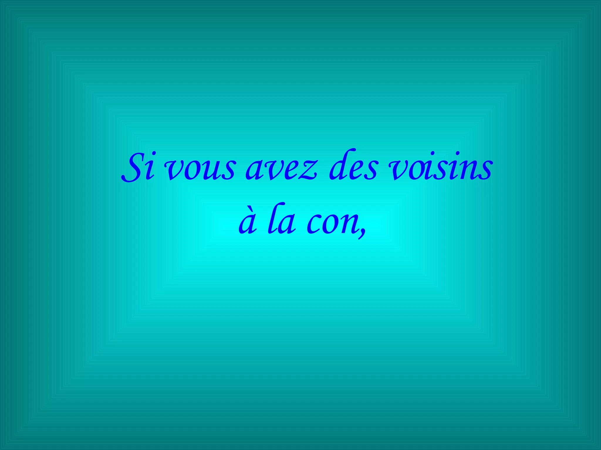 Si vous avez des voisins à la con,