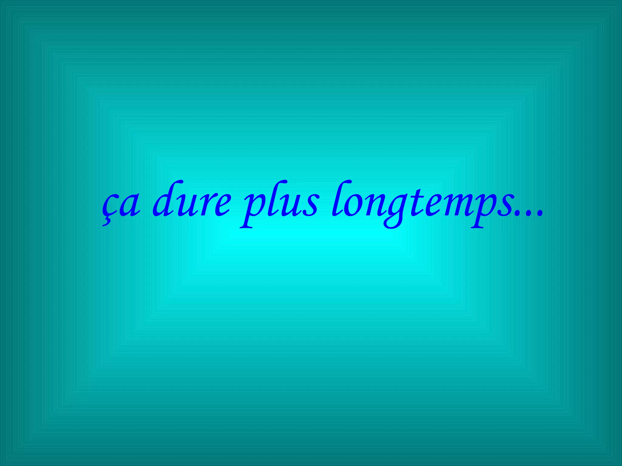 ça dure plus longtemps...