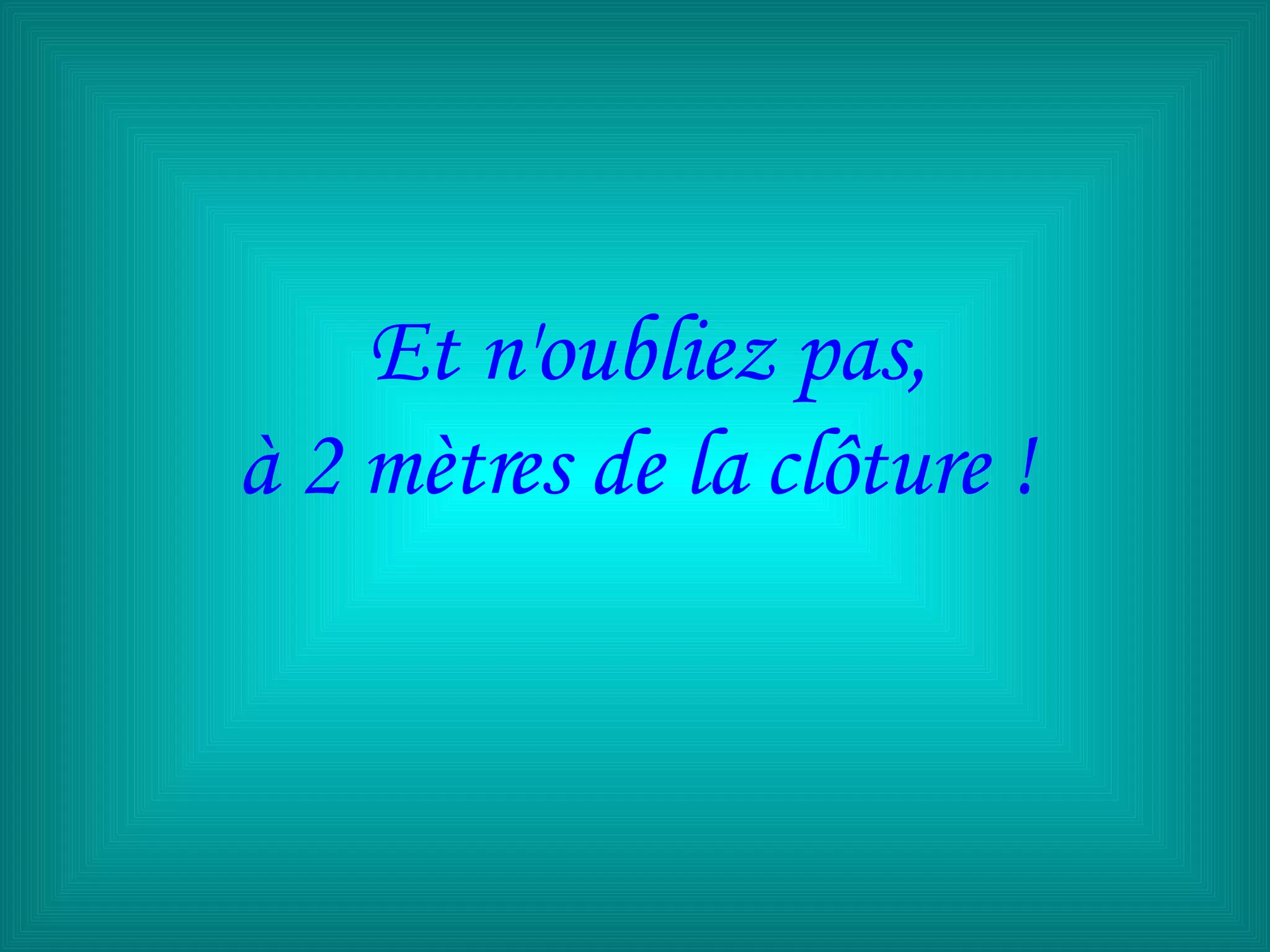 Et n'oubliez pas, à 2 mètres de la clôture !