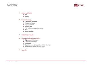 Summary 
History and Profile 
PINE 
History 
Business Strategy 
Competitive Landscape 
Focus on the Client 
Corporate Credit 
Hedging Desk 
PINE Investimentos and Distribution 
Pillars 
Rating Upgrades 
Highlights and Results 
Corporate Governance and PINE4 
Organizational Structure 
Corporate Governance 
Committees 
Capital Increase, Split, and Shareholder Structure 
Dividends and Interest on own Capital 
Appendix 
Investor Relations | 1Q12 | 2/32 
 