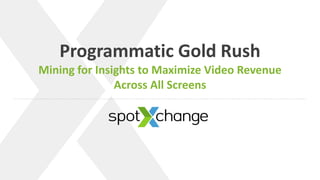 v
Programmatic Gold Rush
Mining for Insights to Maximize Video Revenue
Across All Screens
 