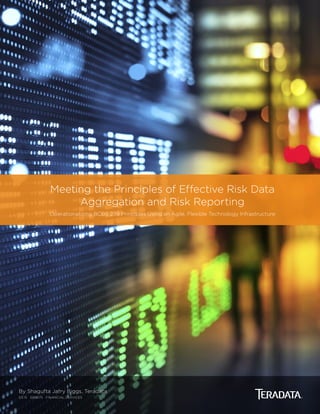 Meeting the Principles of Effective Risk Data
Aggregation and Risk Reporting
Operationalizing BCBS 239 Principles Using an Agile, Flexible Technology Infrastructure
By Shagufta Jafry Biggs, Teradata
03.15  EB8675  FINANCIAL SERVICES
 