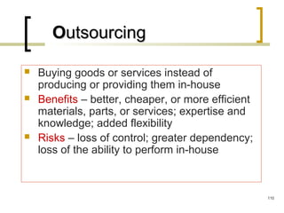  Buying goods or services instead of
producing or providing them in-house
 Benefits – better, cheaper, or more efficient
materials, parts, or services; expertise and
knowledge; added flexibility
 Risks – loss of control; greater dependency;
loss of the ability to perform in-house
OOutsourcingutsourcing
110
 