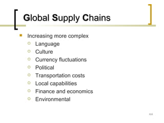 GGloballobal SSupplyupply CChainshains
 Increasing more complex
 Language
 Culture
 Currency fluctuations
 Political
 Transportation costs
 Local capabilities
 Finance and economics
 Environmental
111
 