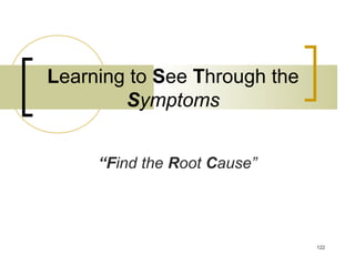 Learning to See Through the
Symptoms
“Find the Root Cause”
122
 
