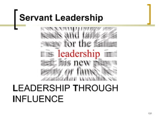 LEADERSHIP THROUGH
INFLUENCE
131
Servant Leadership
 